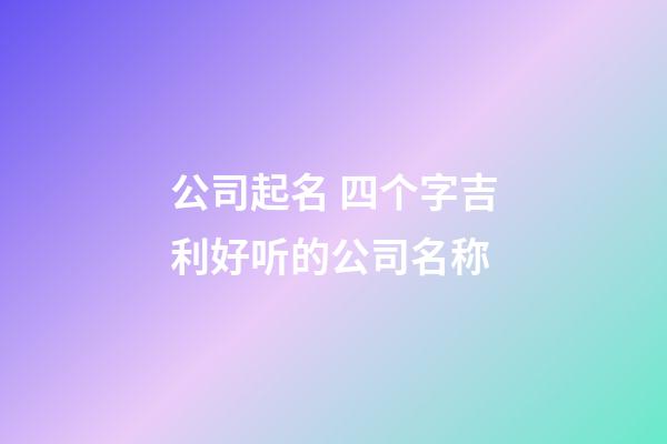 公司起名 四个字吉利好听的公司名称-第1张-公司起名-玄机派